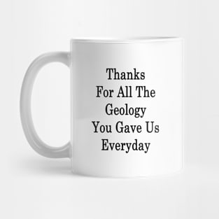 Thanks For All The Geology You Gave Us Everyday Mug